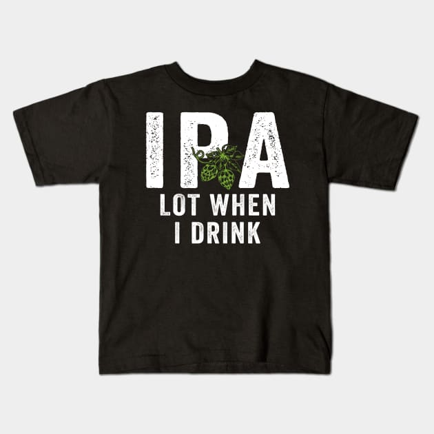 IPA Lot When I Drink Kids T-Shirt by janayeanderson48214